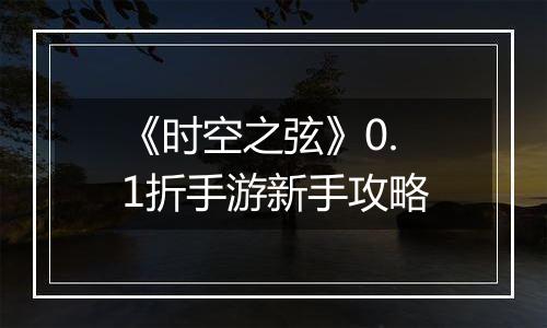《时空之弦》0.1折手游新手攻略