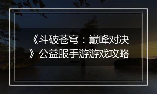 《斗破苍穹：巅峰对决》公益服手游游戏攻略