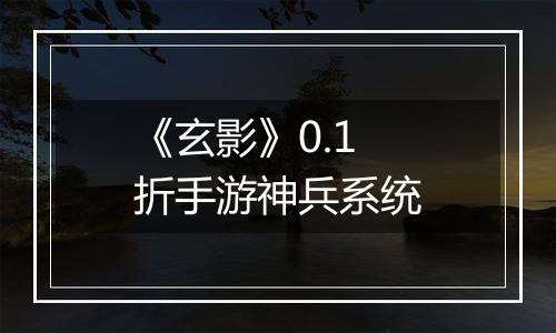 《玄影》0.1折手游神兵系统
