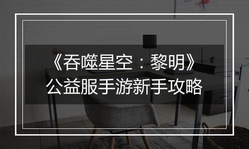 《吞噬星空：黎明》公益服手游新手攻略