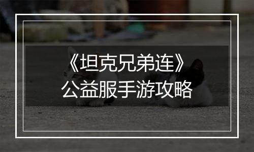 《坦克兄弟连》公益服手游攻略