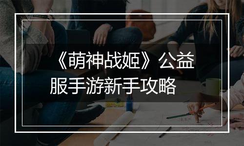 《萌神战姬》公益服手游新手攻略