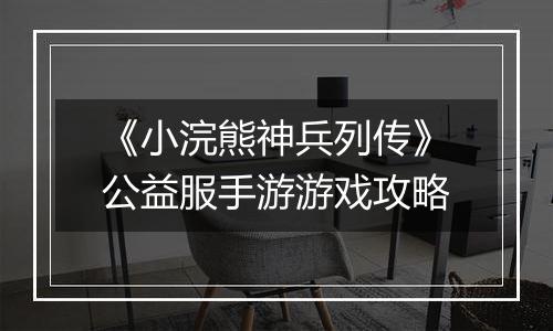 《小浣熊神兵列传》公益服手游游戏攻略