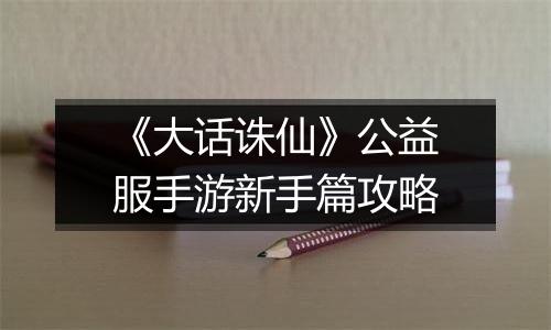 《大话诛仙》公益服手游新手篇攻略