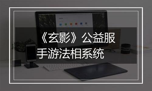 《玄影》公益服手游法相系统