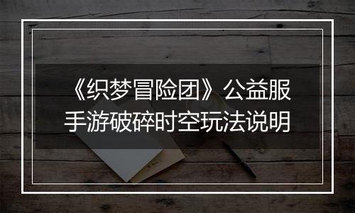 《织梦冒险团》公益服手游破碎时空玩法说明
