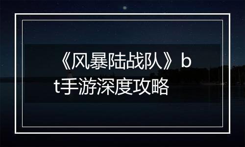 《风暴陆战队》bt手游深度攻略