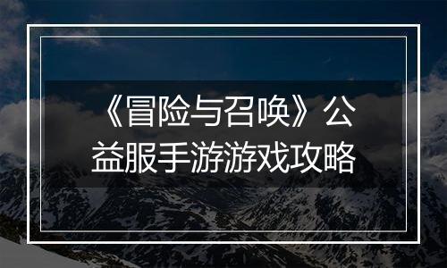《冒险与召唤》公益服手游游戏攻略