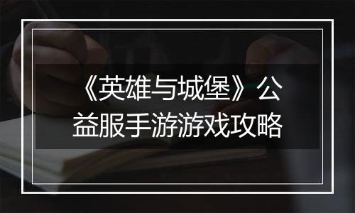 《英雄与城堡》公益服手游游戏攻略