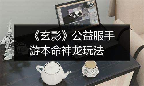 《玄影》公益服手游本命神龙玩法