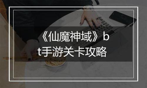 《仙魔神域》bt手游关卡攻略