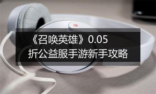 《召唤英雄》0.05折公益服手游新手攻略