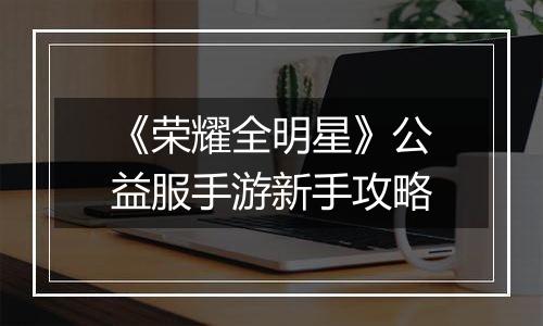 《荣耀全明星》公益服手游新手攻略