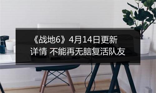 《战地6》4月14日更新详情 不能再无脑复活队友