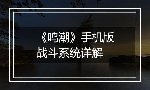 《鸣潮》手机版战斗系统详解