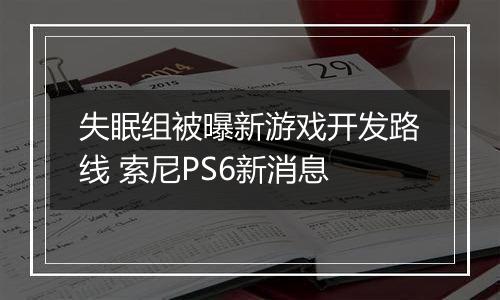 失眠组被曝新游戏开发路线 索尼PS6新消息