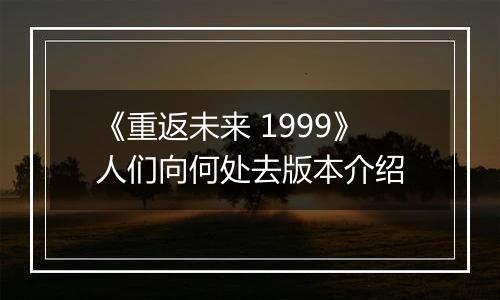 《重返未来 1999》人们向何处去版本介绍