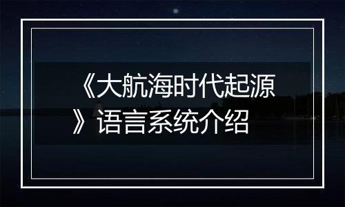 《大航海时代起源》语言系统介绍