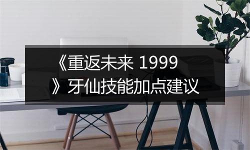 《重返未来 1999》牙仙技能加点建议