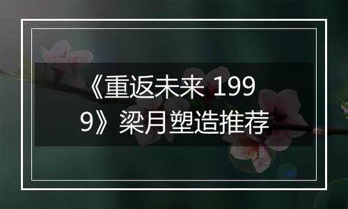 《重返未来 1999》梁月塑造推荐