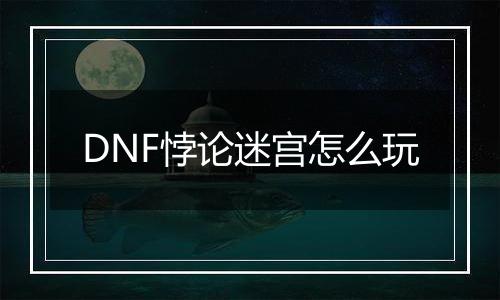 DNF悖论迷宫怎么玩