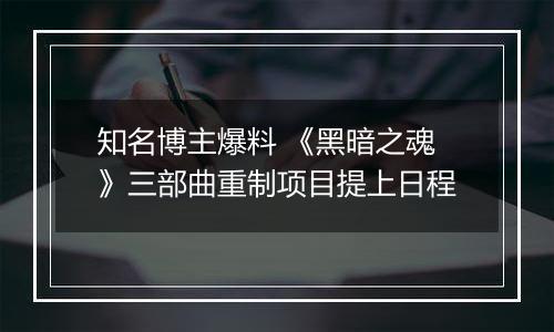知名博主爆料 《黑暗之魂》三部曲重制项目提上日程