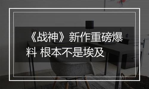 《战神》新作重磅爆料 根本不是埃及