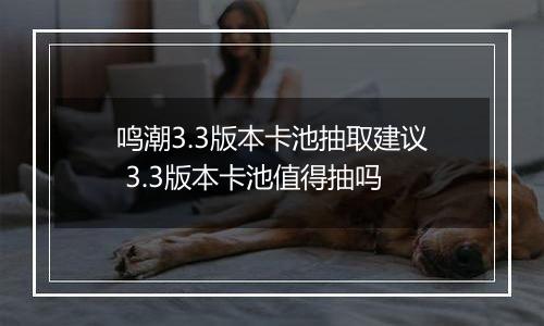 鸣潮3.3版本卡池抽取建议 3.3版本卡池值得抽吗