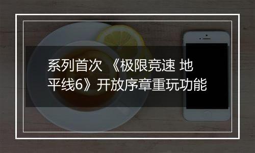 系列首次 《极限竞速 地平线6》开放序章重玩功能