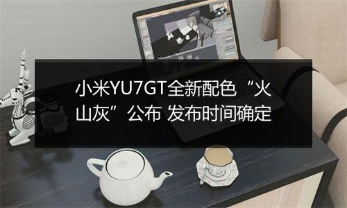 小米YU7GT全新配色“火山灰”公布 发布时间确定