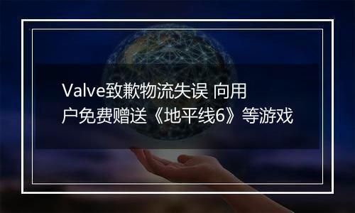 Valve致歉物流失误 向用户免费赠送《地平线6》等游戏