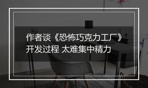 作者谈《恐怖巧克力工厂》开发过程 太难集中精力