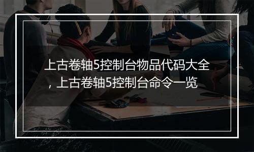 上古卷轴5控制台物品代码大全，上古卷轴5控制台命令一览
