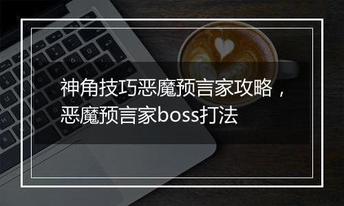 神角技巧恶魔预言家攻略，恶魔预言家boss打法