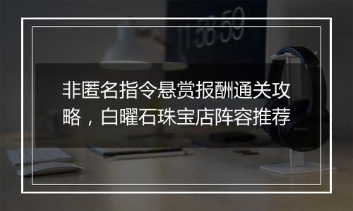 非匿名指令悬赏报酬通关攻略，白曜石珠宝店阵容推荐