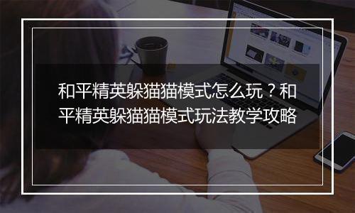 和平精英躲猫猫模式怎么玩？和平精英躲猫猫模式玩法教学攻略