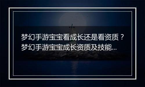 梦幻手游宝宝看成长还是看资质？梦幻手游宝宝成长资质及技能数量占比教学