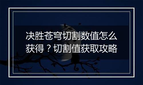 决胜苍穹切割数值怎么获得？切割值获取攻略