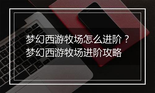 梦幻西游牧场怎么进阶？梦幻西游牧场进阶攻略