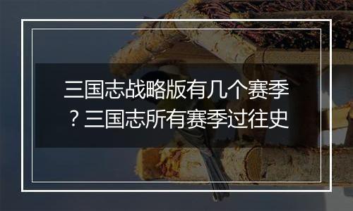 三国志战略版有几个赛季？三国志所有赛季过往史