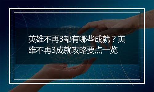 英雄不再3都有哪些成就？英雄不再3成就攻略要点一览