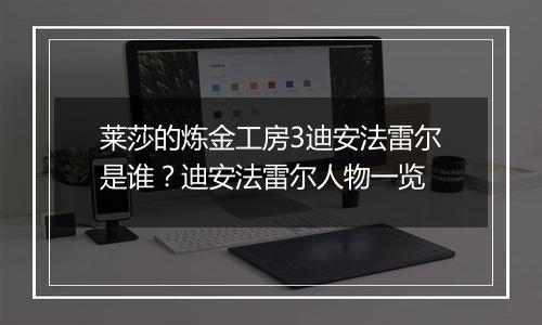 莱莎的炼金工房3迪安法雷尔是谁？迪安法雷尔人物一览
