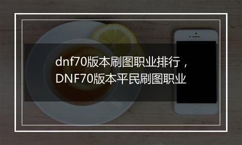 dnf70版本刷图职业排行，DNF70版本平民刷图职业