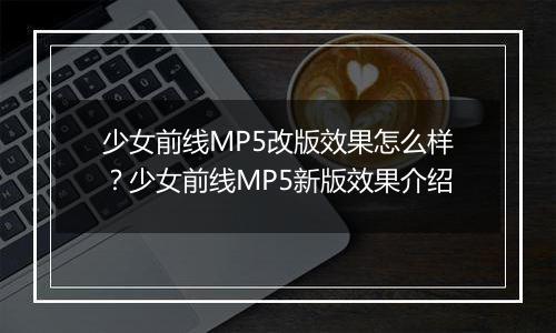 少女前线MP5改版效果怎么样？少女前线MP5新版效果介绍