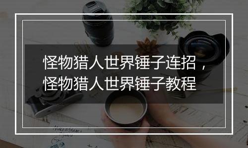 怪物猎人世界锤子连招，怪物猎人世界锤子教程