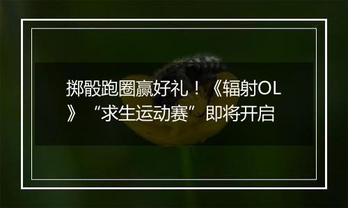 掷骰跑圈赢好礼！《辐射OL》“求生运动赛”即将开启