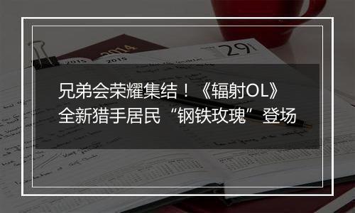 兄弟会荣耀集结！《辐射OL》全新猎手居民“钢铁玫瑰”登场