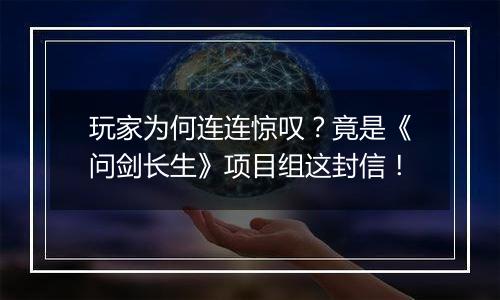 玩家为何连连惊叹？竟是《问剑长生》项目组这封信！
