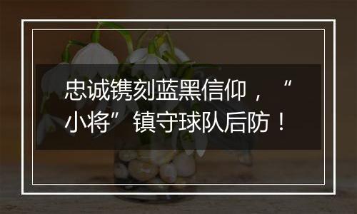 忠诚镌刻蓝黑信仰，“小将”镇守球队后防！