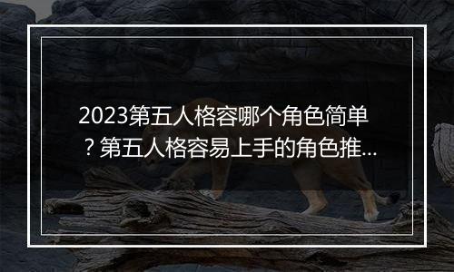 2023第五人格容哪个角色简单？第五人格容易上手的角色推荐